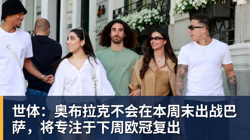 乐鱼官网世体：奥布拉克不会在本周末出战巴萨，将专注于下周欧冠复出