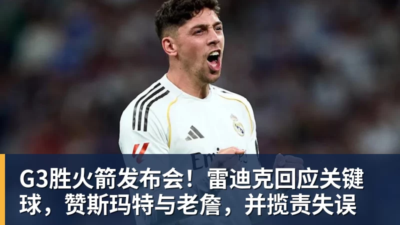 G3胜火箭发布会！雷迪克回应关键球，赞斯玛特与老詹，并揽责失误