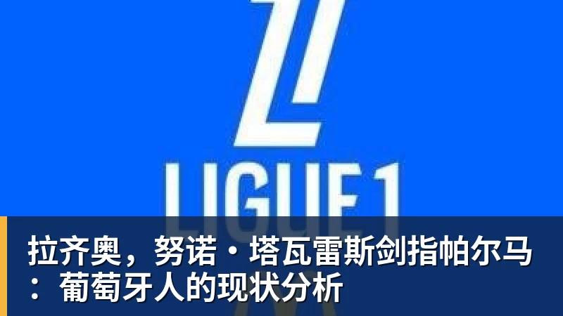 拉齐奥，努诺·塔瓦雷斯剑指帕尔马：葡萄牙人的现状分析
