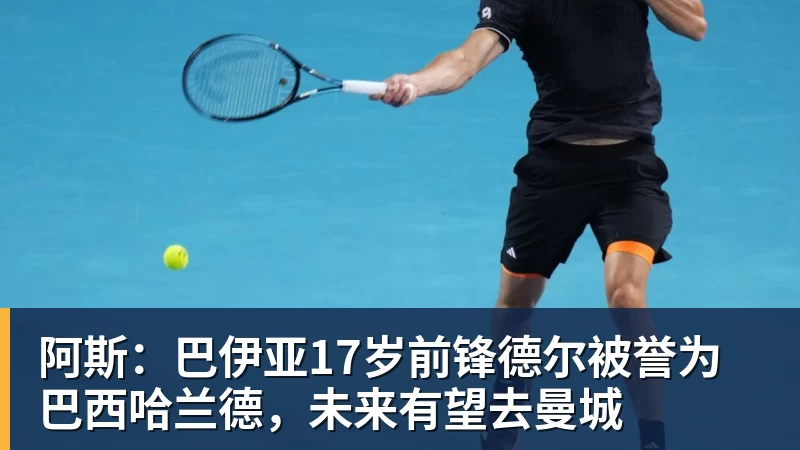 阿斯：巴伊亚17岁前锋德尔被誉为巴西哈兰德，未来有望去曼城