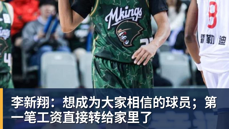 李新翔：想成为大家相信的球员；第一笔工资直接转给家里了